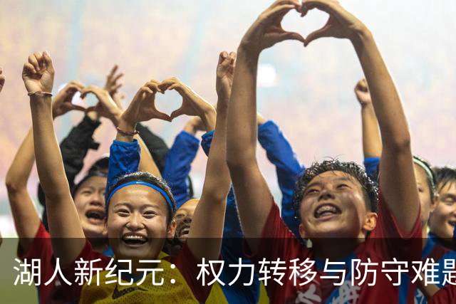 湖人新纪元：权力转移与防守难题并存