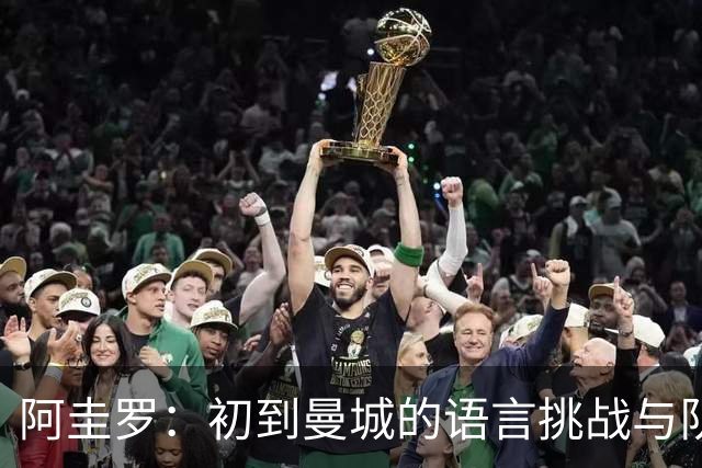 阿圭罗：初到曼城的语言挑战与队友的无私支持